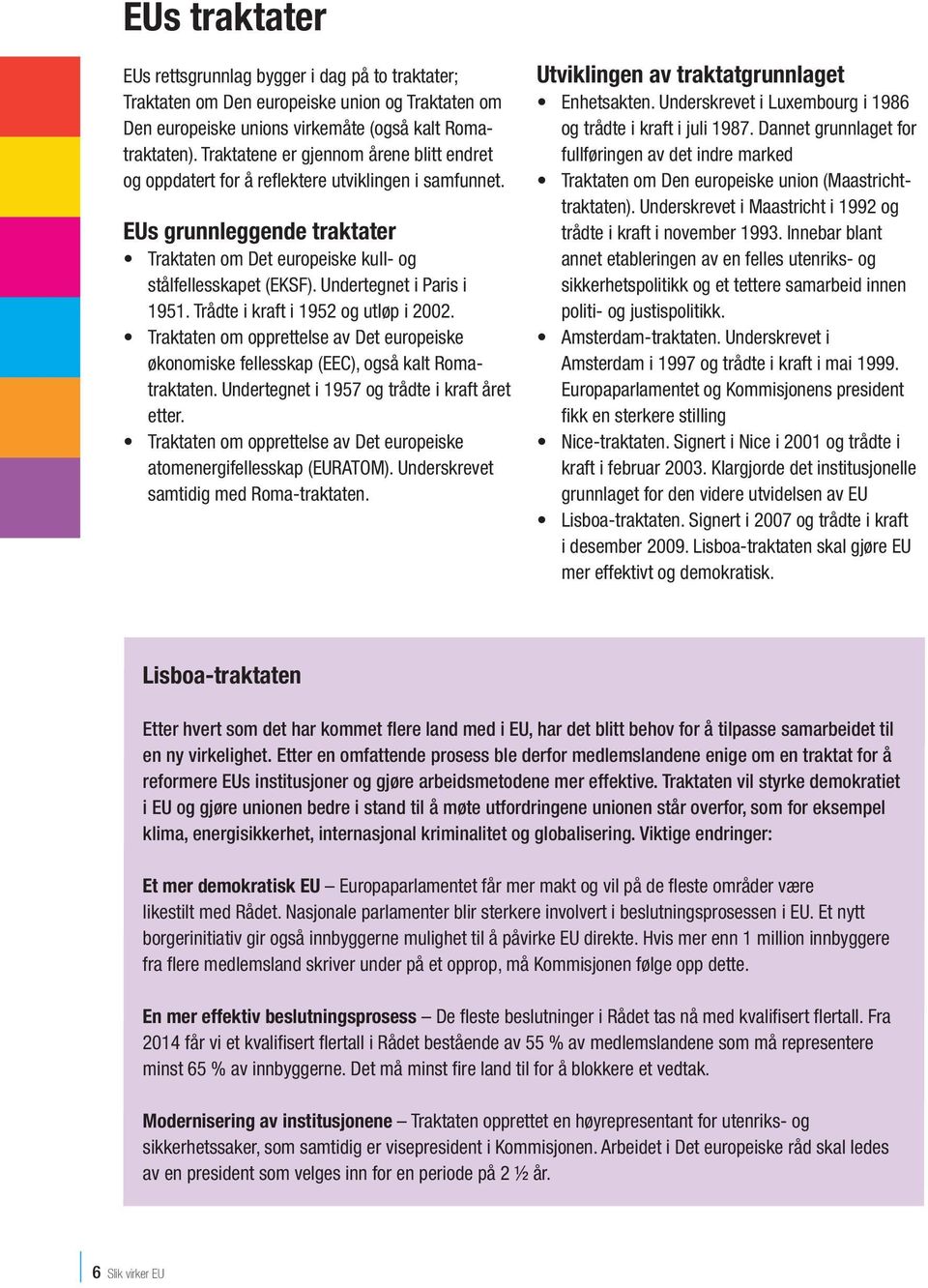 Undertegnet i Paris i 1951. Trådte i kraft i 1952 og utløp i 2002. Traktaten om opprettelse av Det europeiske økonomiske fellesskap (EEC), også kalt Romatraktaten.