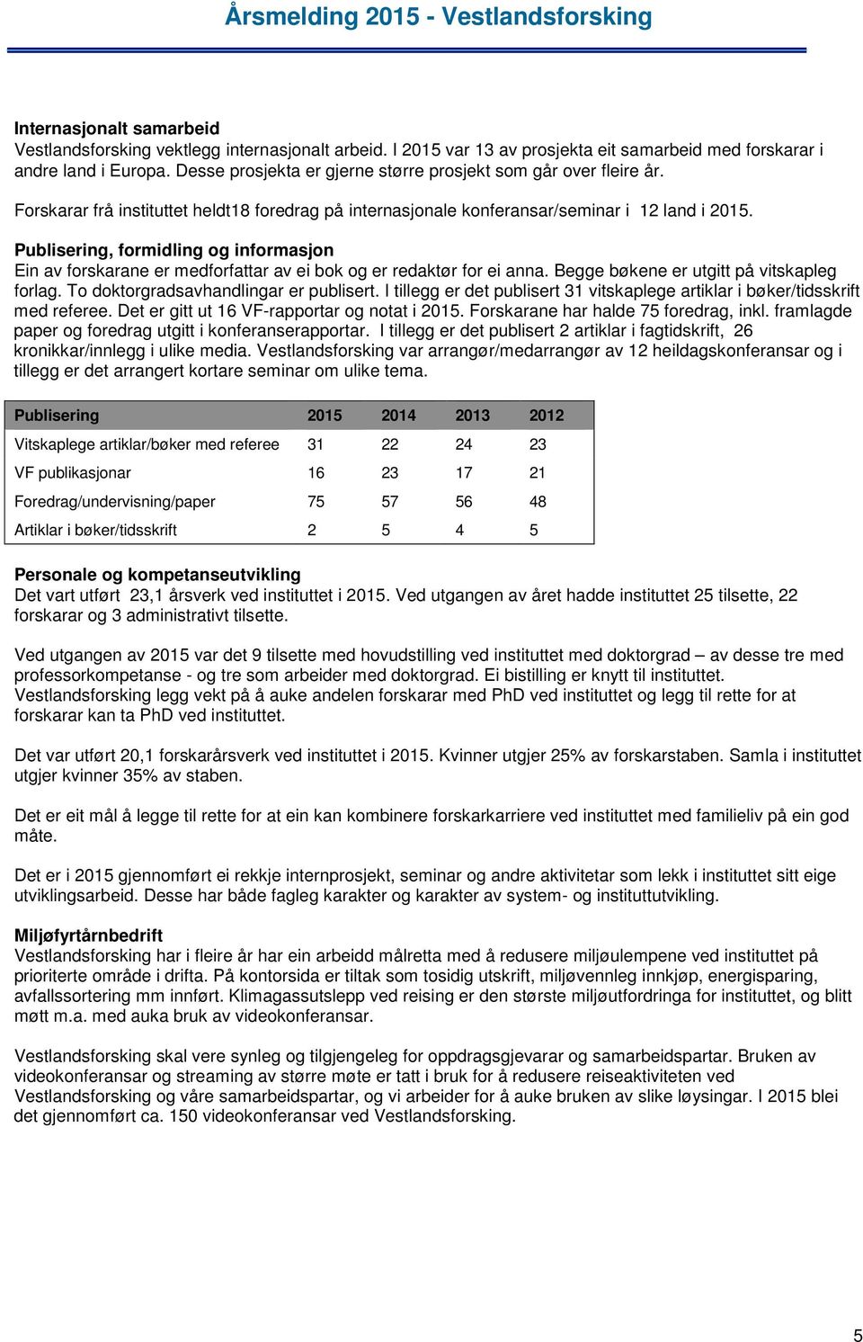 Publisering, formidling og informasjon Ein av forskarane er medforfattar av ei bok og er redaktør for ei anna. Begge bøkene er utgitt på vitskapleg forlag. To doktorgradsavhandlingar er publisert.