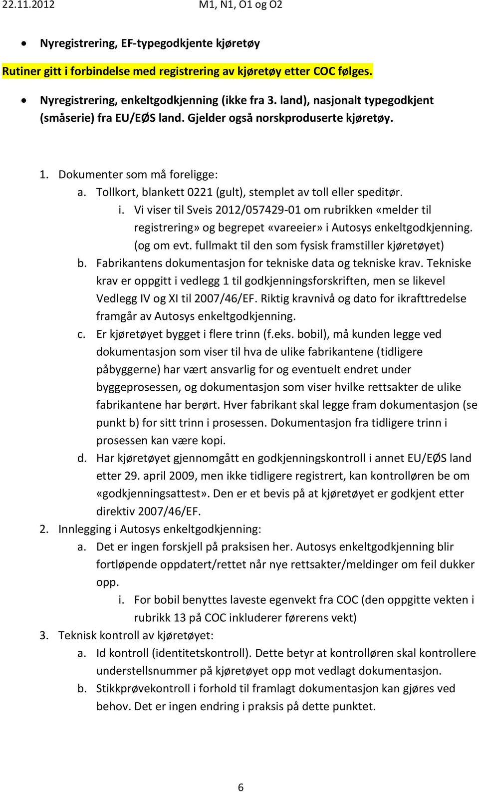 Tekniske krav er oppgitt i vedlegg 1 til godkjenningsforskriften, men se likevel Vedlegg IV og XI til 2007/46/EF. Riktig kravnivå og dato for ikrafttredelse framgår av Autosys enkeltgodkjenning. c.