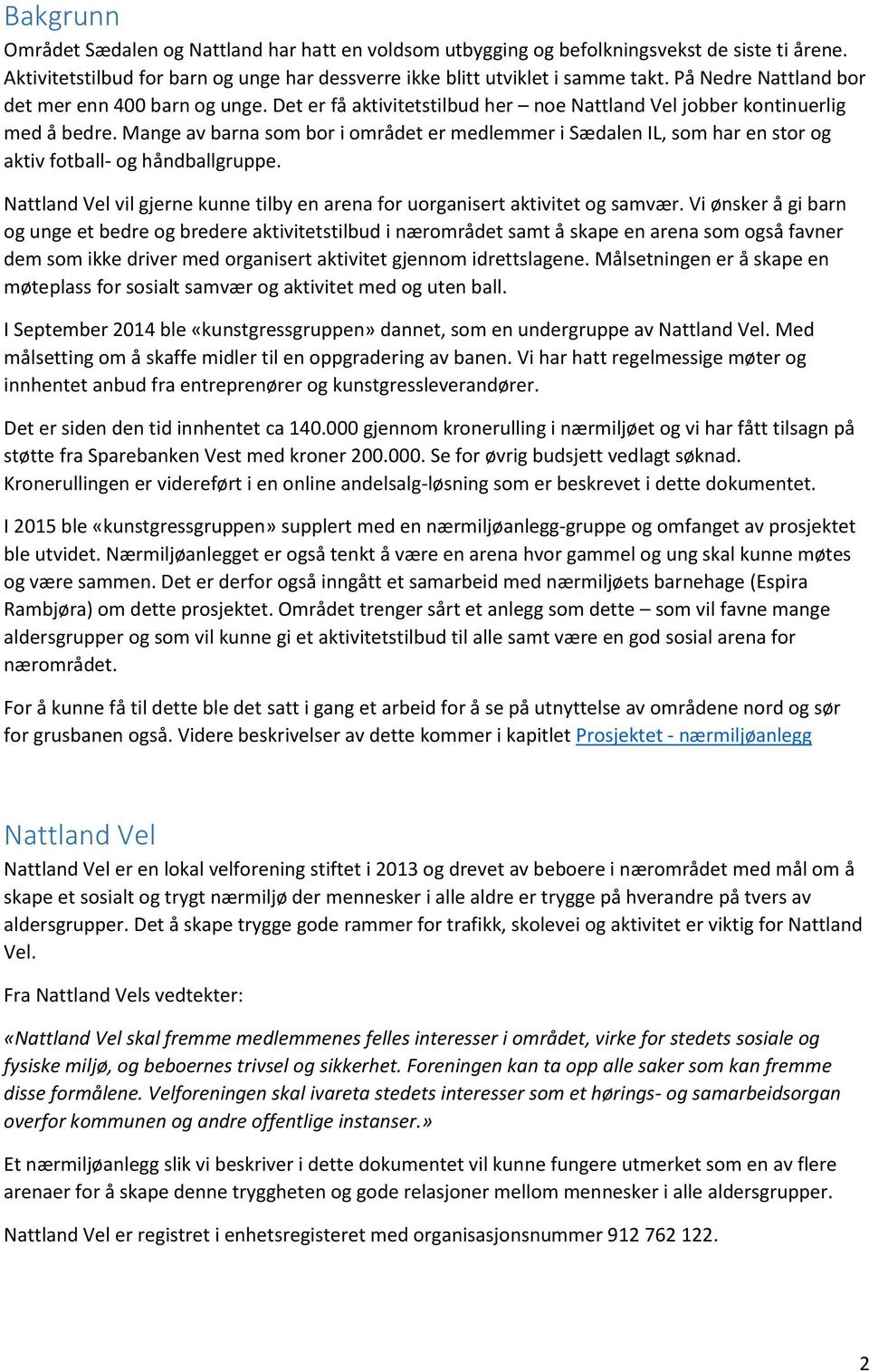 Mange av barna som bor i området er medlemmer i Sædalen IL, som har en stor og aktiv fotball- og håndballgruppe. Nattland Vel vil gjerne kunne tilby en arena for uorganisert aktivitet og samvær.