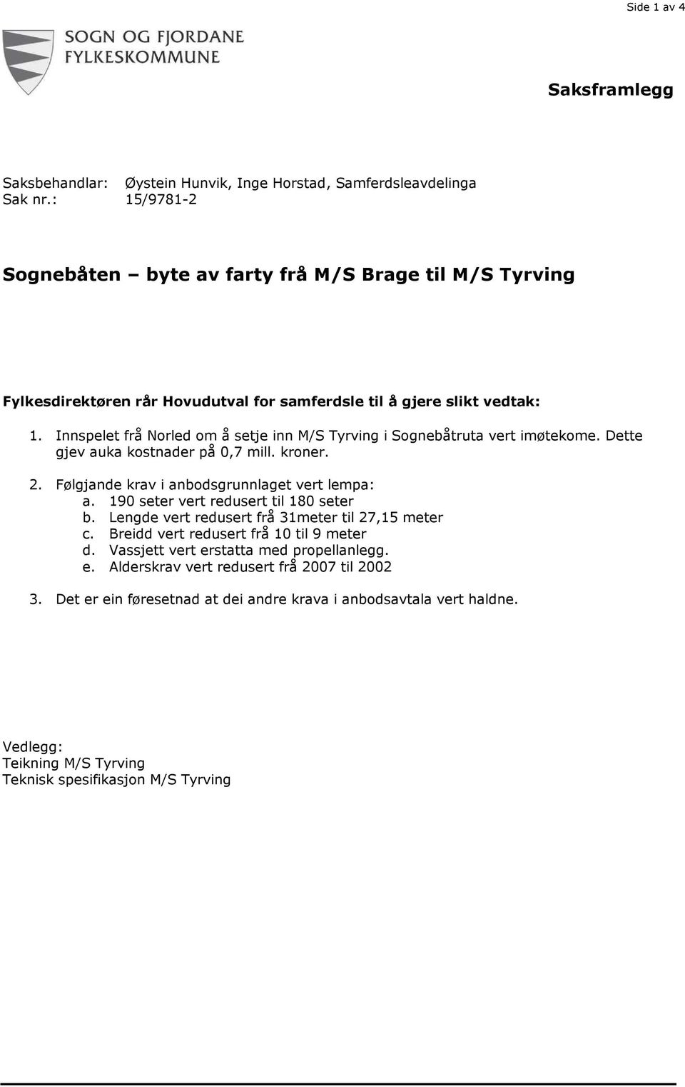 Innspelet frå Norled om å setje inn M/S Tyrving i Sognebåtruta vert imøtekome. Dette gjev auka kostnader på 0,7 mill. kroner. 2. Følgjande krav i anbodsgrunnlaget vert lempa: a.