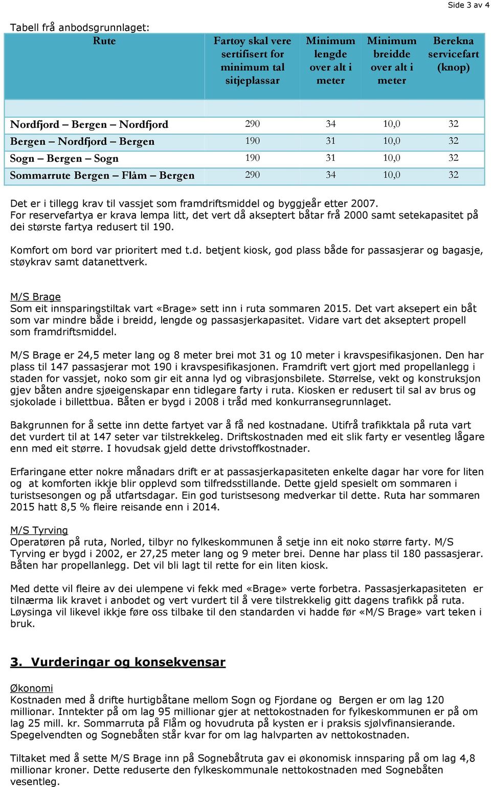 framdriftsmiddel og byggjeår etter 2007. For reservefartya er krava lempa litt, det vert då akseptert båtar frå 2000 samt setekapasitet på dei største fartya redusert til 190.