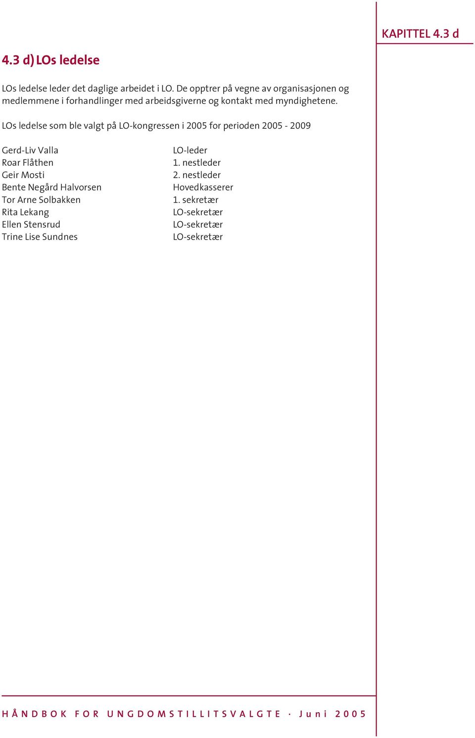 LOs ledelse som ble valgt på LO-kongressen i 2005 for perioden 2005-2009 Gerd-Liv Valla Roar Flåthen Geir Mosti Bente