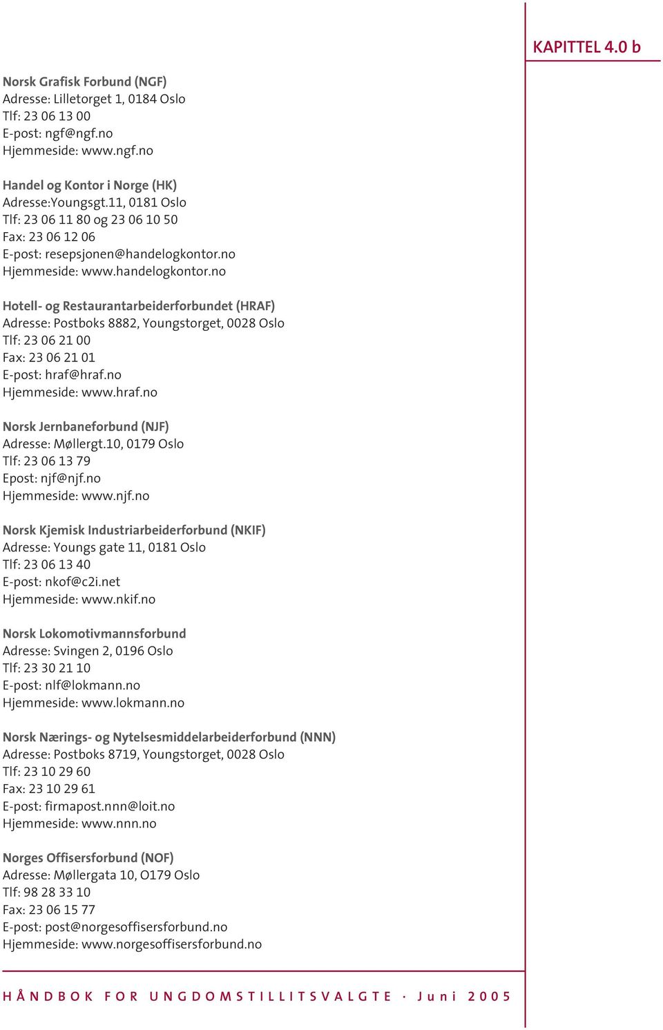 no Hjemmeside: www.handelogkontor.no Hotell- og Restaurantarbeiderforbundet (HRAF) Adresse: Postboks 8882, Youngstorget, 0028 Oslo Tlf: 23 06 21 00 Fax: 23 06 21 01 E-post: hraf@hraf.