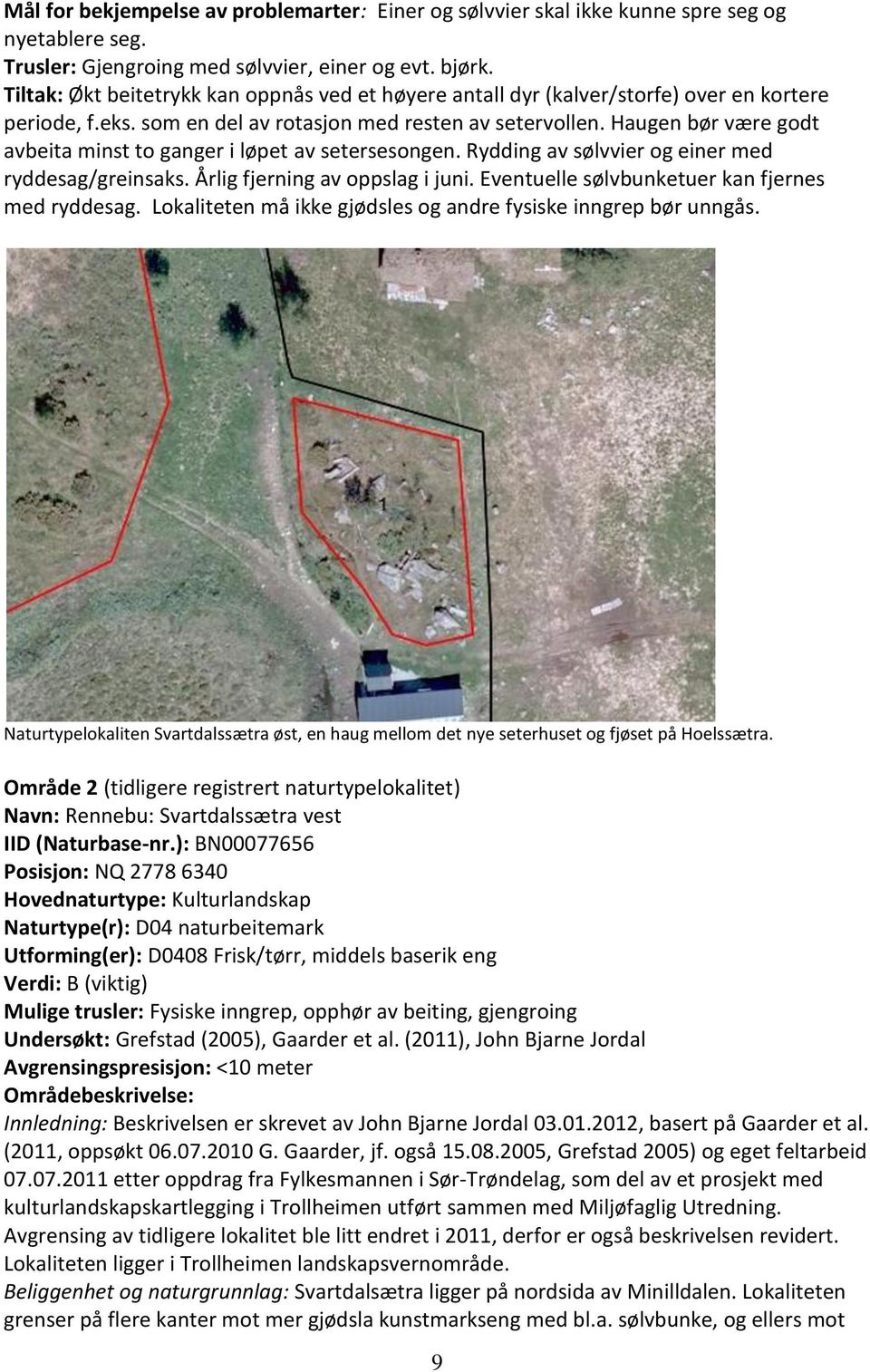 Haugen bør være godt avbeita minst to ganger i løpet av setersesongen. Rydding av sølvvier og einer med ryddesag/greinsaks. Årlig fjerning av oppslag i juni.