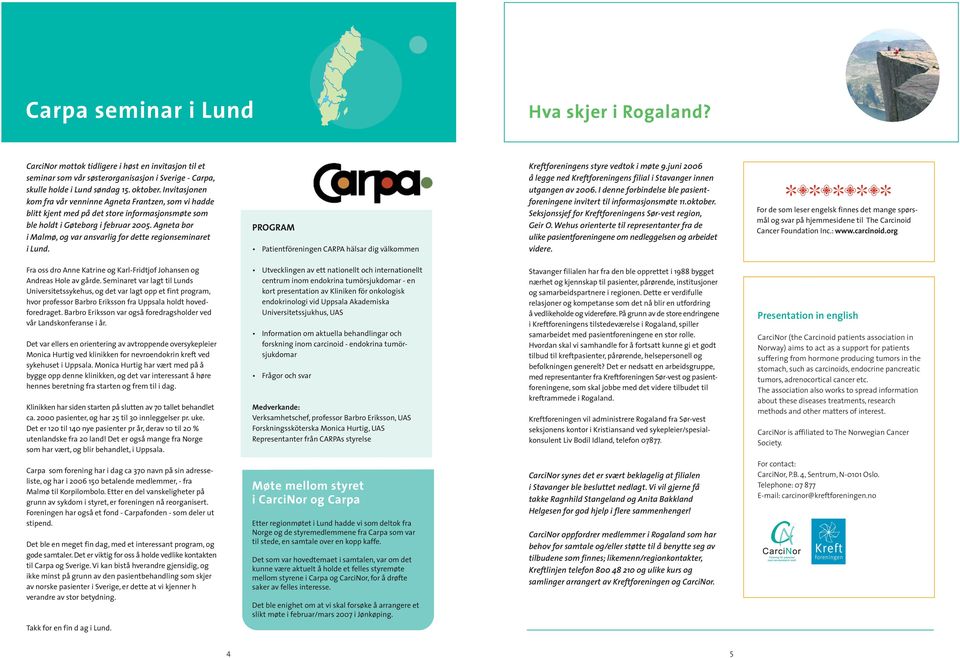 Agneta bor i Malmø, og var ansvarlig for dette regionseminaret i Lund. PROGRAM Patientföreningen CARPA hälsar dig välkommen Kreftforeningens styre vedtok i møte 9.