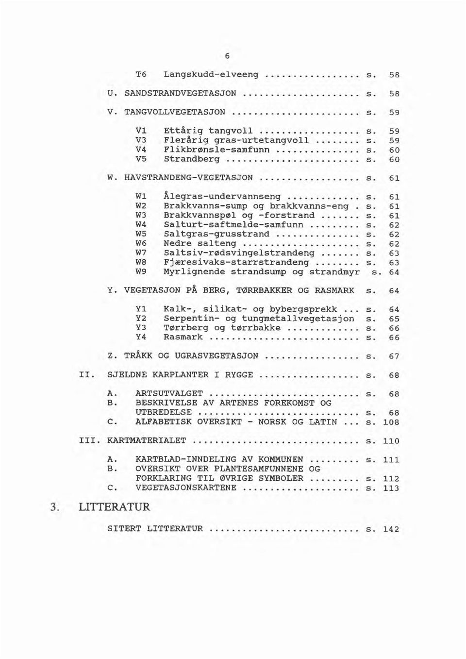 .. s. 62 W5 Saltgras-grusstran.... s. 62 W6 Nere salteng.... s. 62 W7 Saltsiv-røsvingelstraneng... s. 63 W8 Fjæresivas-starrstraneng... s. 63 W9 Myrlignene stransump og stranmyr s. 64 Y.