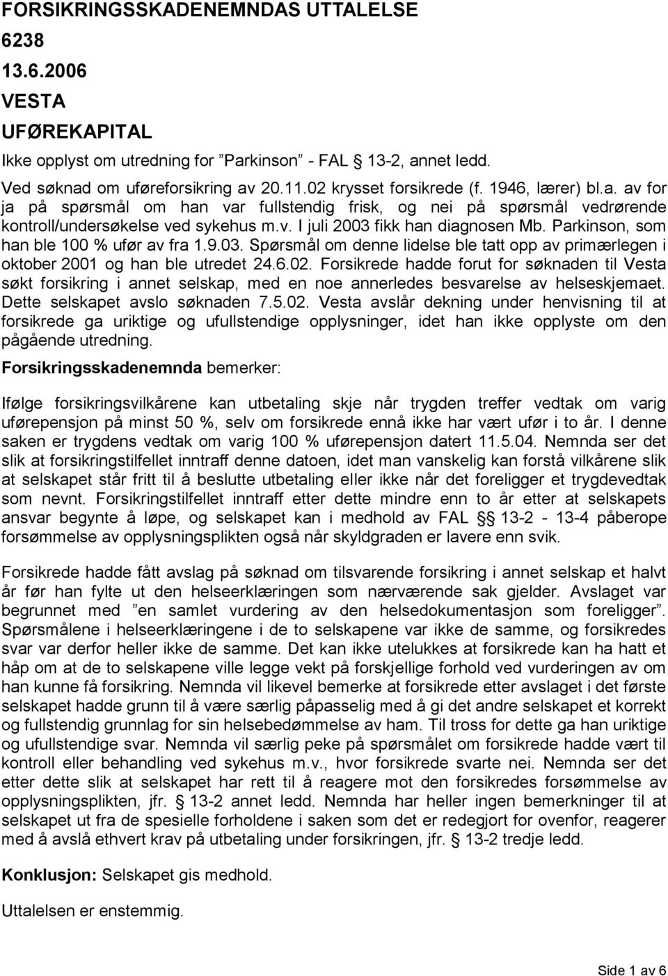 Parkinson, som han ble 100 % ufør av fra 1.9.03. Spørsmål om denne lidelse ble tatt opp av primærlegen i oktober 2001 og han ble utredet 24.6.02.