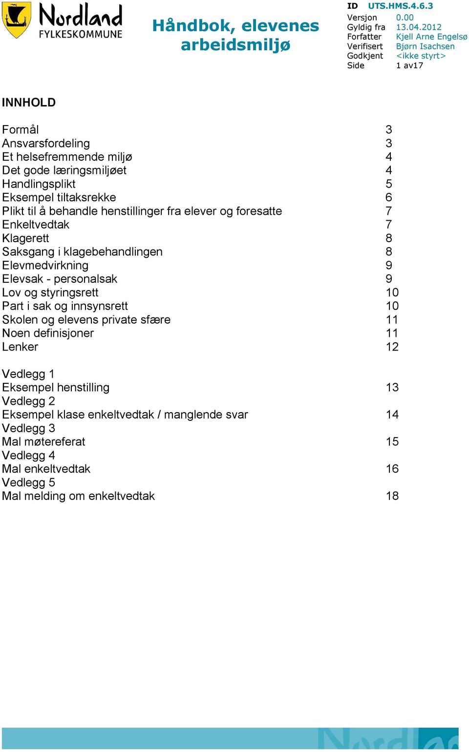 Handlingsplikt 5 Eksempel tiltaksrekke 6 Plikt til å behandle henstillinger fra elever og foresatte 7 Enkeltvedtak 7 Klagerett 8 Saksgang i klagebehandlingen 8 Elevmedvirkning 9 Elevsak -