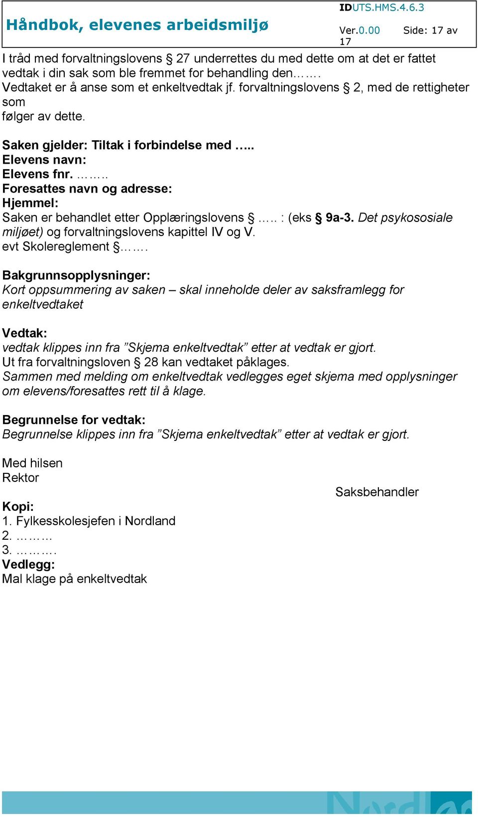 .. Foresattes navn og adresse: Hjemmel: Saken er behandlet etter Opplæringslovens.. : (eks 9a-3. Det psykososiale miljøet) og forvaltningslovens kapittel IV og V. evt Skolereglement.