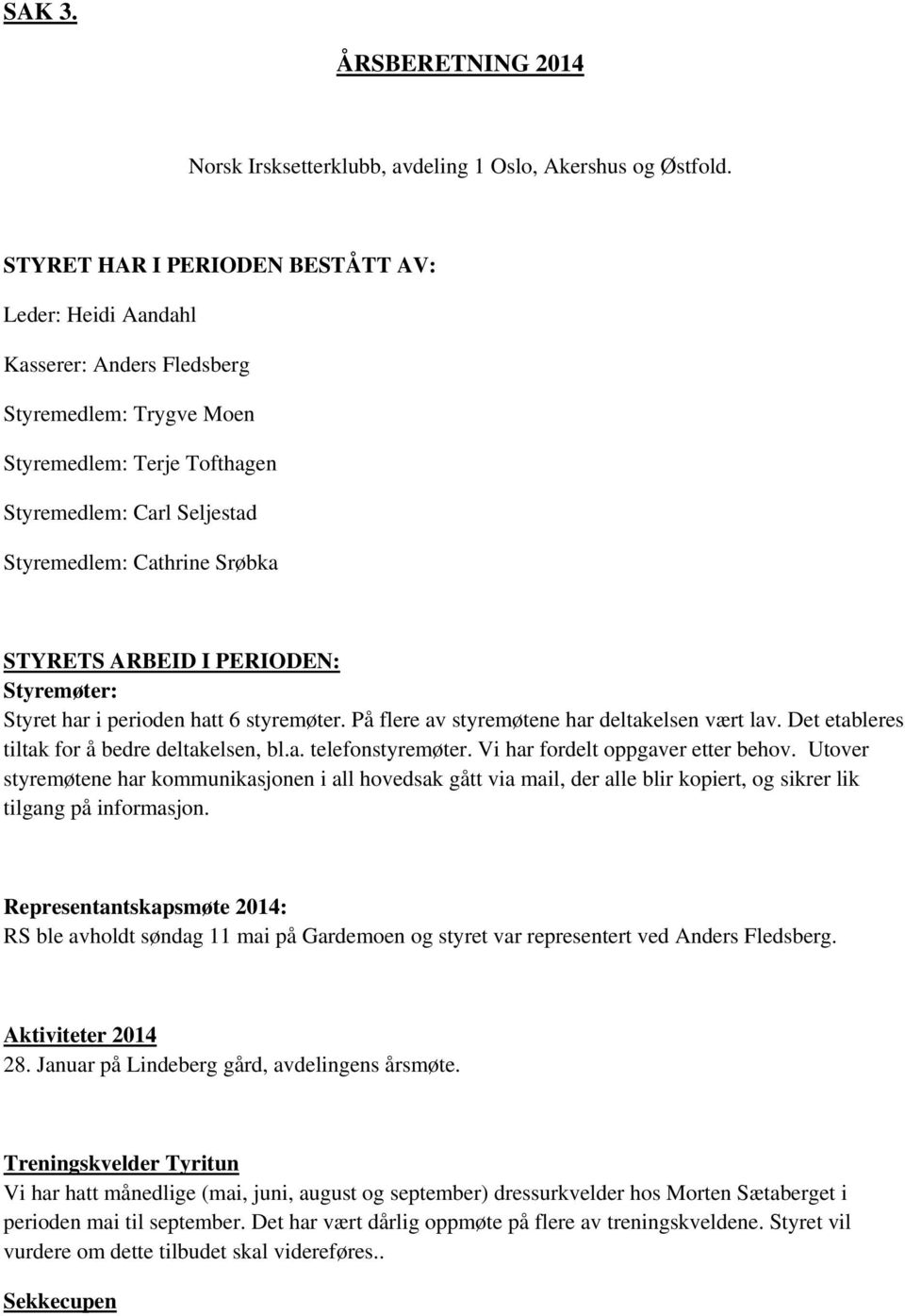 STYRETS ARBEID I PERIODEN: Styremøter: Styret har i perioden hatt 6 styremøter. På flere av styremøtene har deltakelsen vært lav. Det etableres tiltak for å bedre deltakelsen, bl.a. telefonstyremøter.