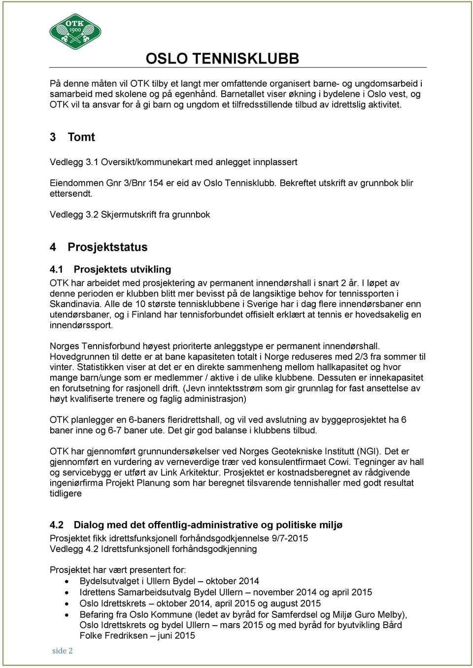 1 Oversikt/kommunekart med anlegget innplassert Eiendommen Gnr 3/Bnr 154 er eid av Oslo Tennisklubb. Bekreftet utskrift av grunnbok blir ettersendt. Vedlegg 3.