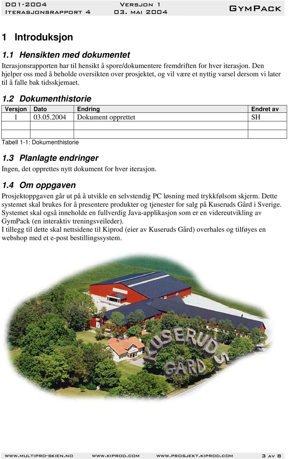 2004 Dokument opprettet SH Tabell 1-1: Dokumenthistorie 1.3 Planlagte endringer Ingen, det opprettes nytt dokument for hver iterasjon. 1.4 Om oppgaven Prosjektoppgaven går ut på å utvikle en selvstendig PC løsning med trykkfølsom skjerm.