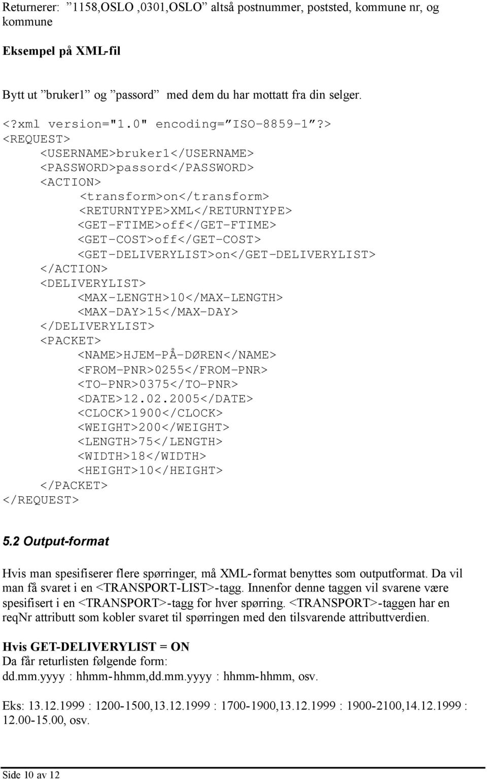 > <REQUEST> <USERNAME>bruker1</USERNAME> <PASSWORD>passord</PASSWORD> <ACTION> <transform>on</transform> <RETURNTYPE>XML</RETURNTYPE> <GET-FTIME>off</GET-FTIME> <GET-COST>off</GET-COST>