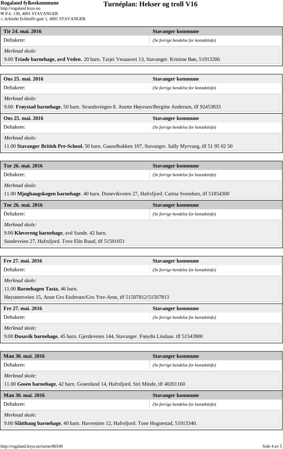 40 barn. Donevikveien 27, Hafrsfjord. Carina Svendsen, tlf 51854300 Tor 26. mai. 2016 9.00 Kløvereng barnehage, avd Sunde. 42 barn. Sundeveien 27, Hafrsfjord. Tove Elin Ruud, tlf 51591051 Fre 27. mai. 2016 11.