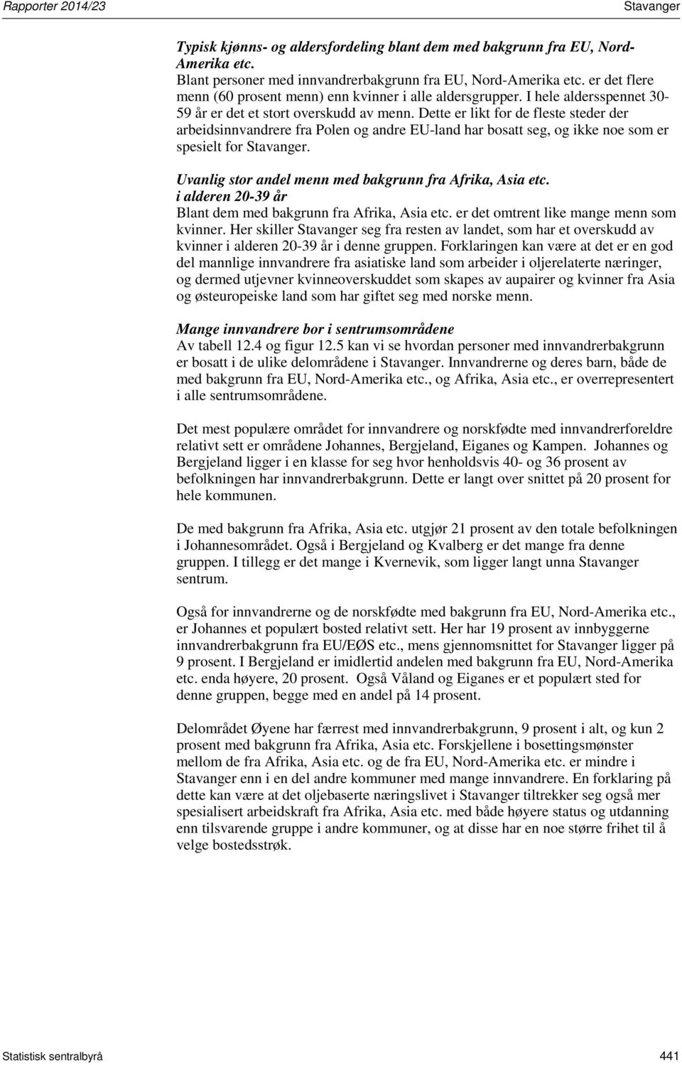 Dette er likt for de fleste steder der arbeidsinnvandrere fra Polen og andre EU-land har bosatt seg, og ikke noe som er spesielt for. Uvanlig stor andel menn med bakgrunn fra Afrika, Asia etc.