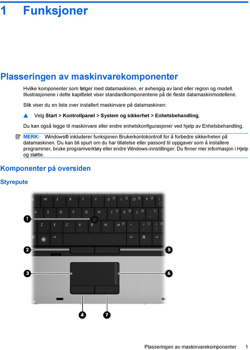 Slik viser du en liste over installert maskinvare på datamaskinen: Velg Start > Kontrollpanel > System og sikkerhet > Enhetsbehandling.