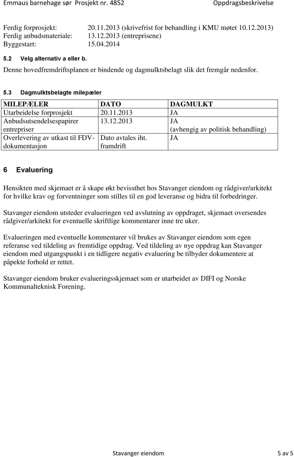 11.2013 JA Anbudsutsendelsespapirer entrepriser 13.12.2013 JA (avhengig av politisk behandling) Overlevering av utkast til FDVdokumentasjon Dato avtales iht.