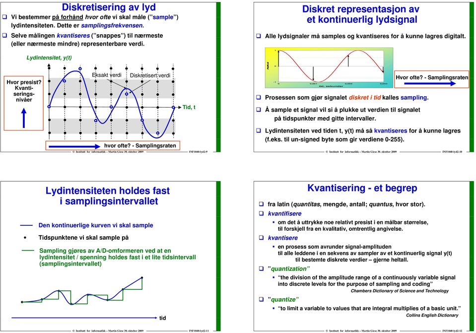 Diskret representasjon av et tkontinuerlig lydsignal l Alle lydsignaler må samples og kvantiseres for å kunne lagres digitalt. 1 Lydintensitet, y(t) Amplitude Hvor presist?