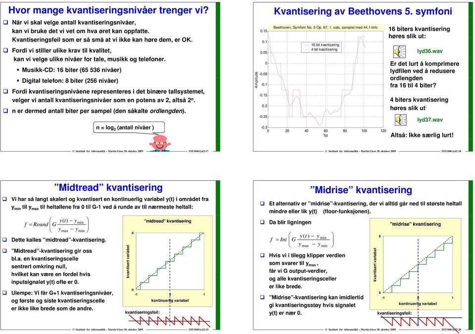 Musikk-CD: 16 biter (65 536 nivåer) Digital telefon: 8 biter (256 nivåer) Fordi kvantiseringsnivåene representeres i det binære tallsystemet, velger vi antall kvantiseringsnivåer i i som en potens av