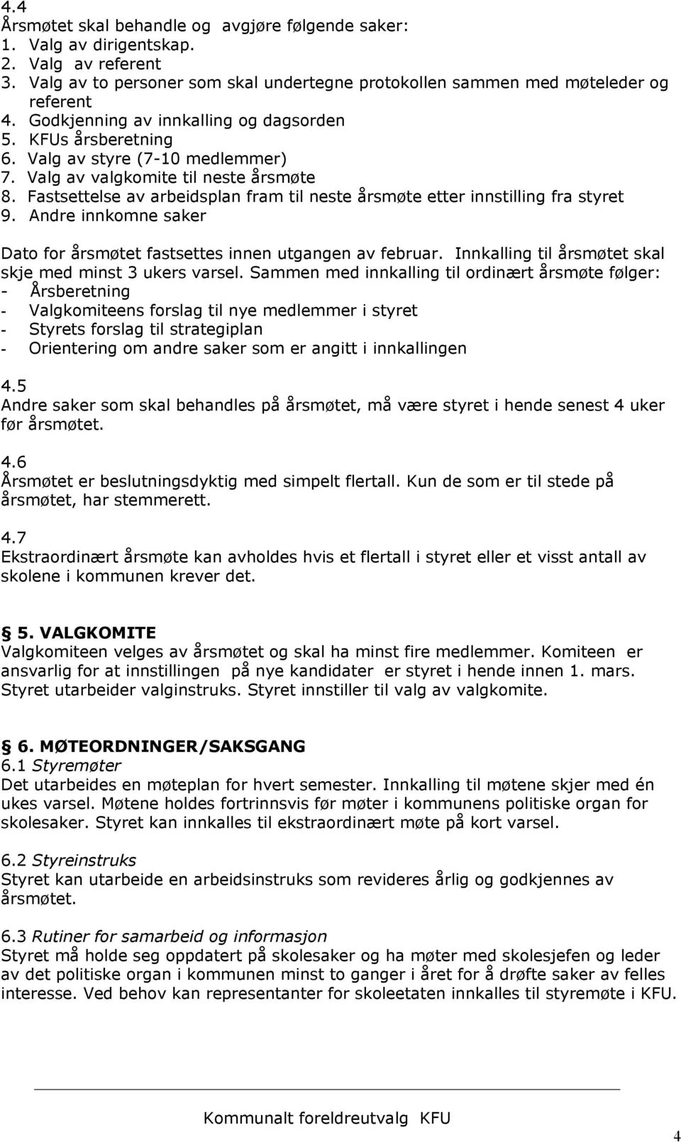 Fastsettelse av arbeidsplan fram til neste årsmøte etter innstilling fra styret 9. Andre innkomne saker Dato for årsmøtet fastsettes innen utgangen av februar.