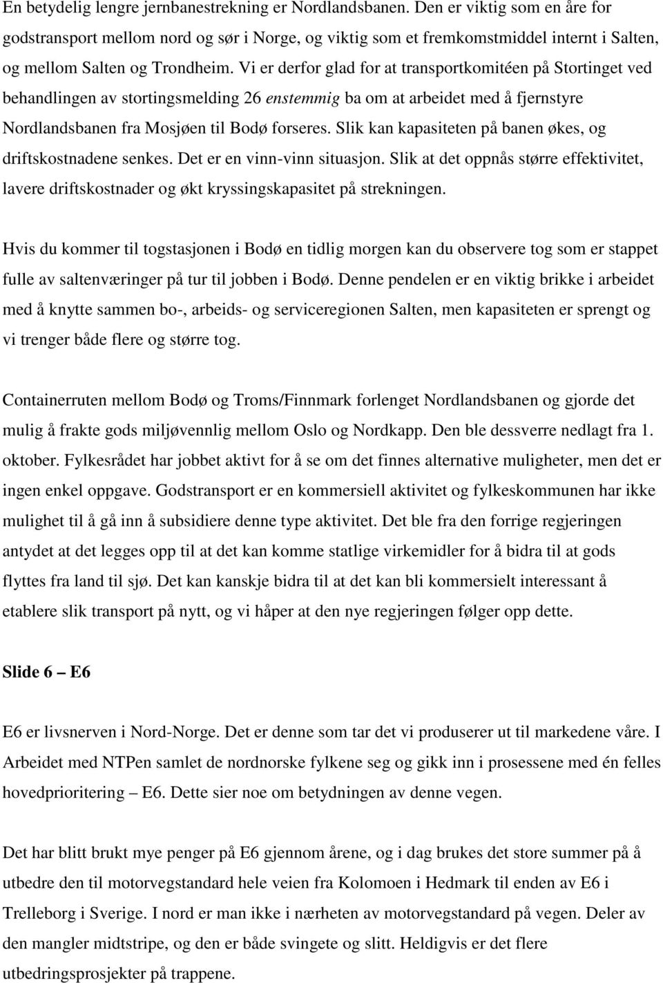 Vi er derfor glad for at transportkomitéen på Stortinget ved behandlingen av stortingsmelding 26 enstemmig ba om at arbeidet med å fjernstyre Nordlandsbanen fra Mosjøen til Bodø forseres.