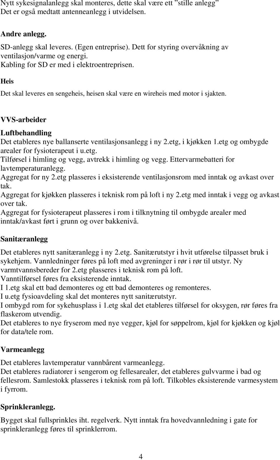 VVS-arbeider Luftbehandling Det etableres nye ballanserte ventilasjonsanlegg i ny 2.etg, i kjøkken 1.etg og ombygde arealer for fysioterapeut i u.etg. Tilførsel i himling og vegg, avtrekk i himling og vegg.