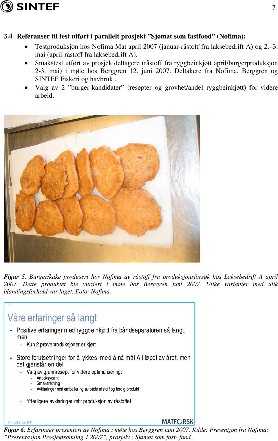 Valg av 2 burger-kandidater (resepter og grovhet/andel ryggbeinkjøtt) for videre arbeid. Figur 5. Burger/kake produsert hos Nofima av råstoff fra produksjonsforsøk hos Laksebedrift A april 2007.