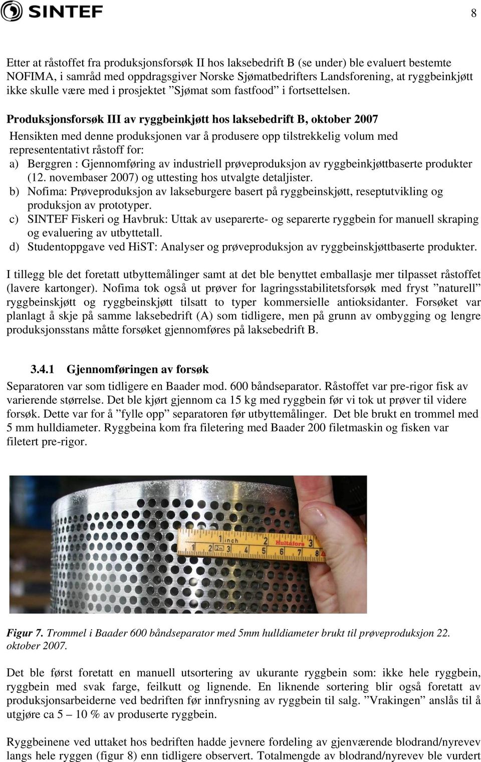 Produksjonsforsøk III av ryggbeinkjøtt hos laksebedrift B, oktober 2007 Hensikten med denne produksjonen var å produsere opp tilstrekkelig volum med represententativt råstoff for: a) Berggren :