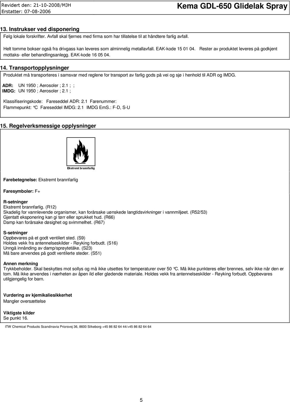 Rester av produktet leveres på godkjent mottaks eller behandlingsanlegg. EAKkode 16 05 04. 14.