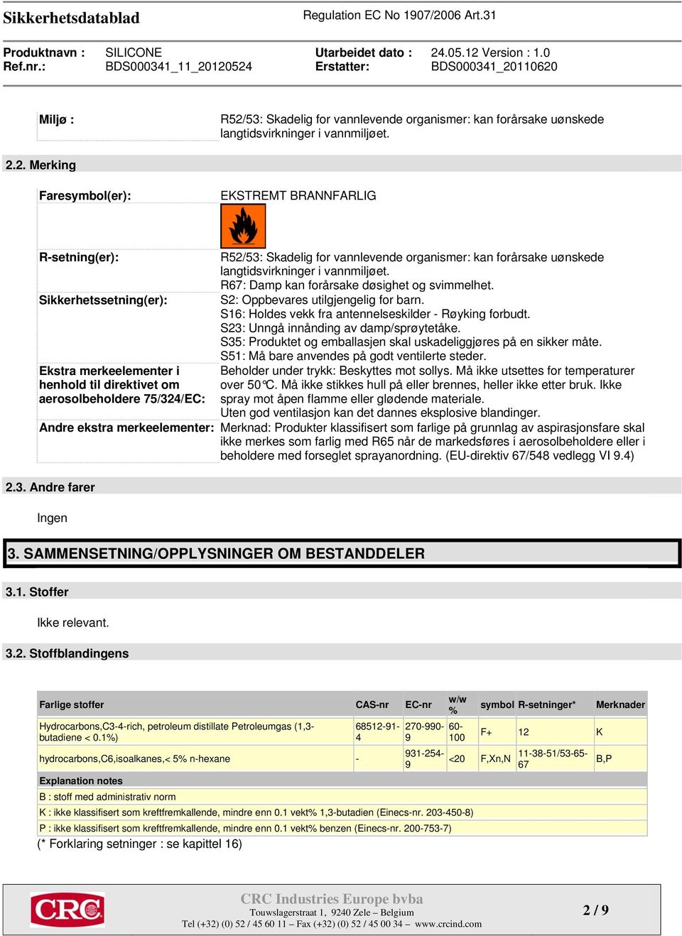 2. Merking Faresymbol(er): EKSTREMT BRANNFARLIG R-setning(er): Sikkerhetssetning(er): Ekstra merkeelementer i henhold til direktivet om aerosolbeholdere 75/324/EC: R52/53: Skadelig for vannlevende