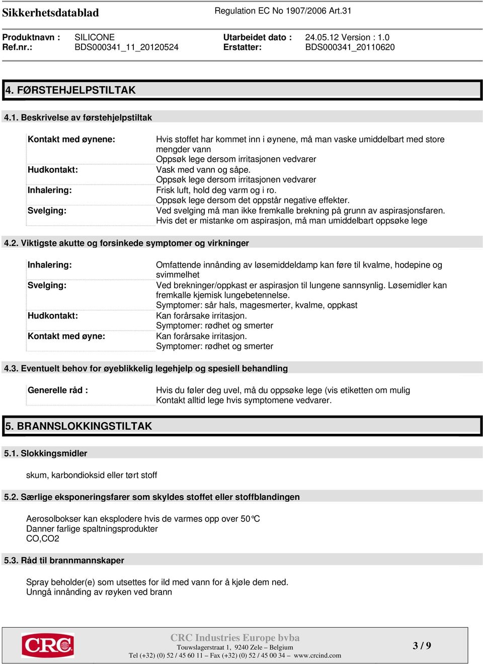 irritasjonen vedvarer Vask med vann og såpe. Oppsøk lege dersom irritasjonen vedvarer Frisk luft, hold deg varm og i ro. Oppsøk lege dersom det oppstår negative effekter.