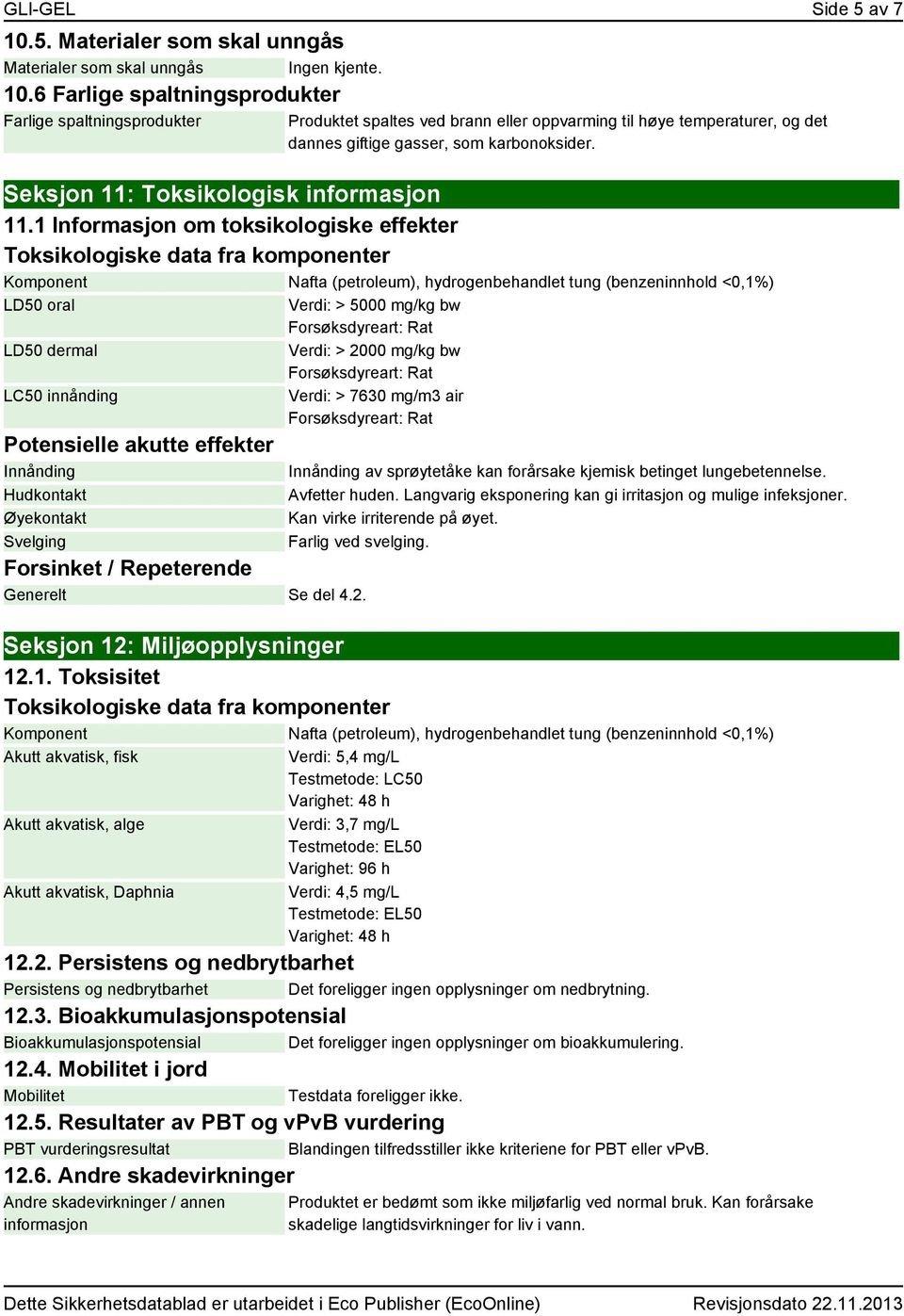 1 Informasjon om toksikologiske effekter Toksikologiske data fra komponenter Komponent Nafta (petroleum), hydrogenbehandlet tung (benzeninnhold <0,1%) LD50 oral LD50 dermal LC50 innånding Potensielle