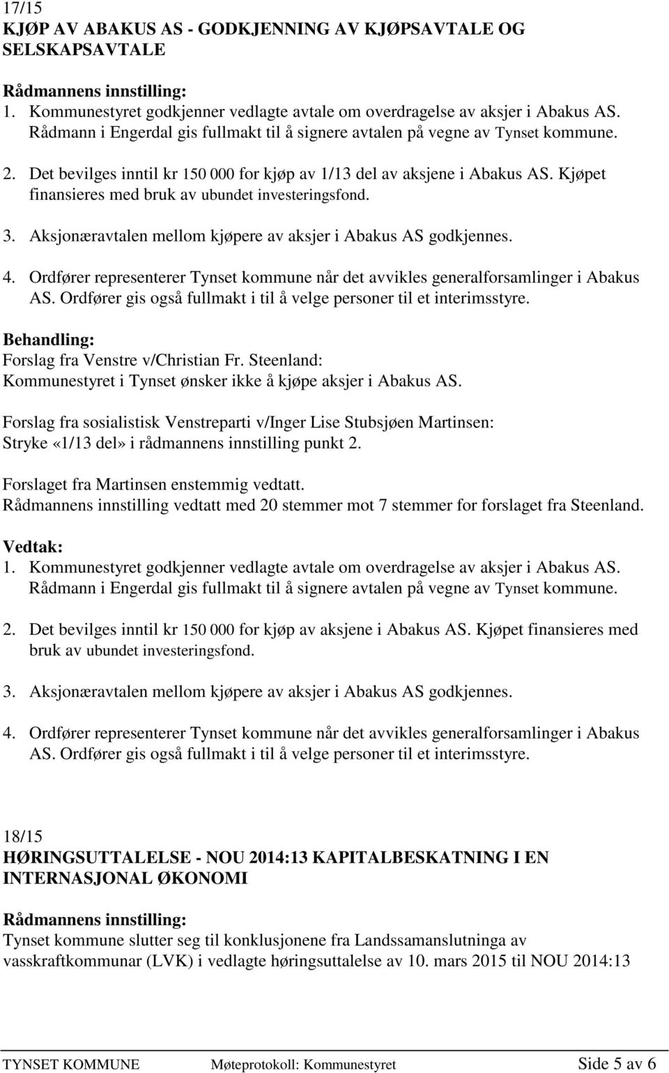 Kjøpet finansieres med bruk av ubundet investeringsfond. 3. Aksjonæravtalen mellom kjøpere av aksjer i Abakus AS godkjennes. 4.