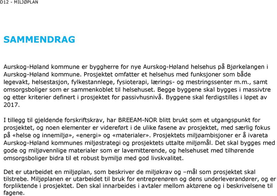 Begge byggene skal bygges i massivtre og etter kriterier definert i prosjektet for passivhusnivå. Byggene skal ferdigstilles i løpet av 2017.