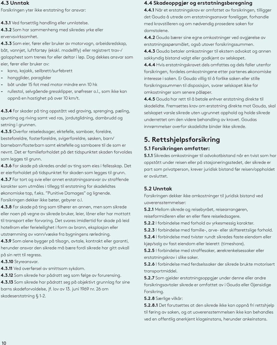 Dog dekkes ansvar som eier, fører eller bruker av: - kano, kajakk, seilbrett/surfebrett - hangglider, paraglider - båt under 15 fot med motor mindre enn 10 hk - rullestol, selvgående gressklipper,