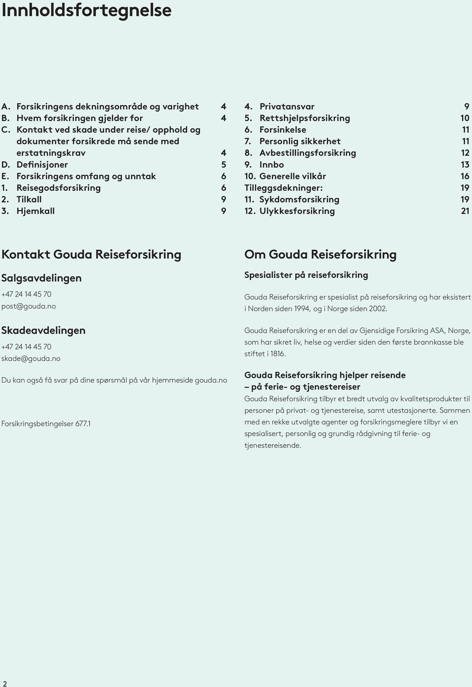 Hjemkall 9 4. Privatansvar 9 5. Rettshjelpsforsikring 10 6. Forsinkelse 11 7. Personlig sikkerhet 11 8. Avbestillingsforsikring 12 9. Innbo 13 10. Generelle vilkår 16 Tilleggsdekninger: 19 11.