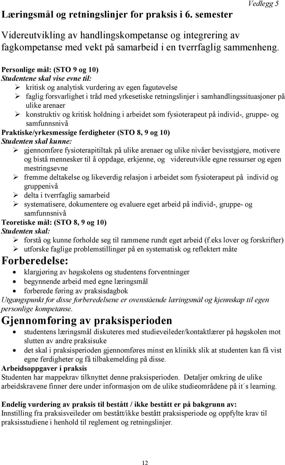 ulike arenaer konstruktiv og kritisk holdning i arbeidet som fysioterapeut på individ-, gruppe- og samfunnsnivå Praktiske/yrkesmessige ferdigheter (STO 8, 9 og 10) Studenten skal kunne: gjennomføre