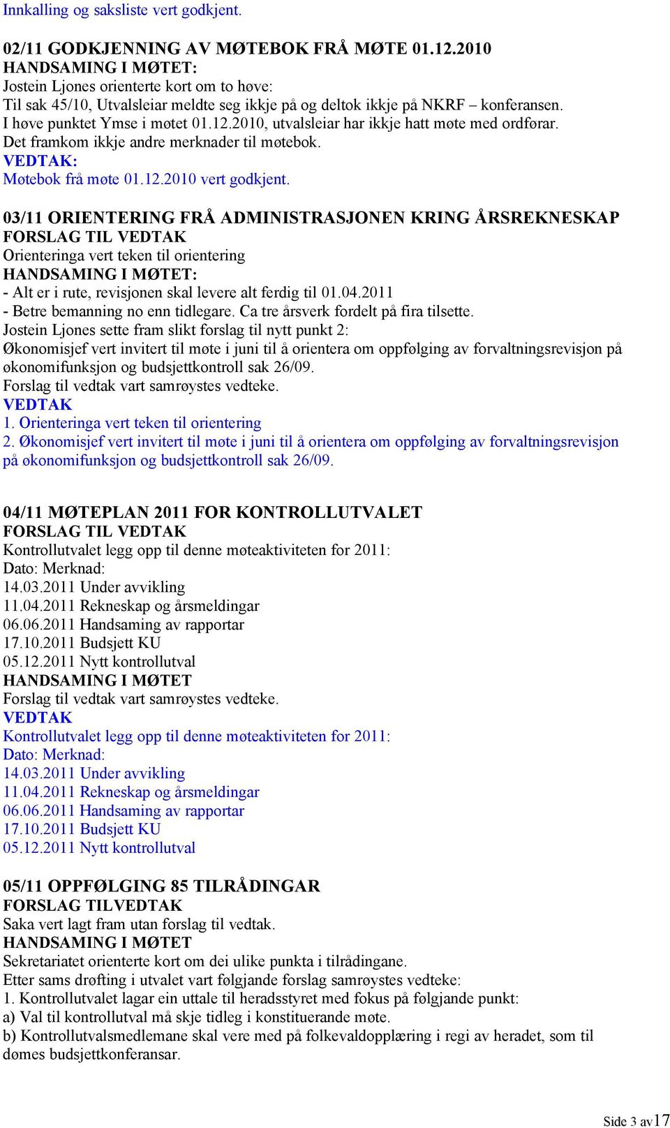 2010, utvalsleiar har ikkje hatt møte med ordførar. Det framkom ikkje andre merknader til møtebok. VEDTAK: Møtebok frå møte 01.12.2010 vert godkjent.