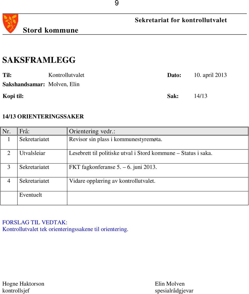 : 1 Sekretariatet Revisor sin plass i kommunestyremøta. 2 Utvalsleiar Lesebrett til politiske utval i Stord kommune Status i saka.