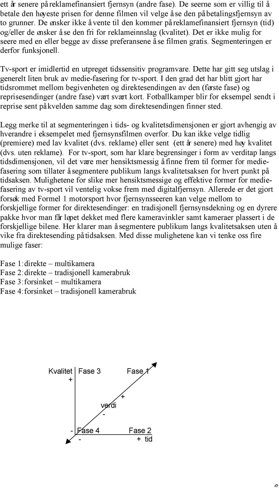 Det er ikke mulig for seere med en eller begge av disse preferansene å se filmen gratis. Segmenteringen er derfor funksjonell. Tv-sport er imidlertid en utpreget tidssensitiv programvare.