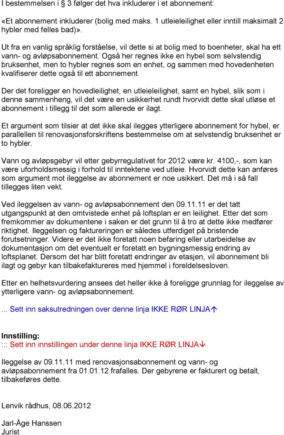 Også her regnes ikke en hybel som selvstendig bruksenhet, men to hybler regnes som en enhet, og sammen med hovedenheten kvalifiserer dette også til ett abonnement.