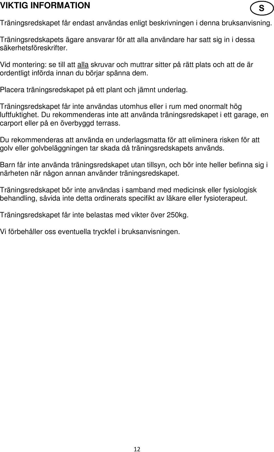 Vid montering: se till att alla skruvar och muttrar sitter på rätt plats och att de är ordentligt införda innan du börjar spänna dem. Placera träningsredskapet på ett plant och jämnt underlag.