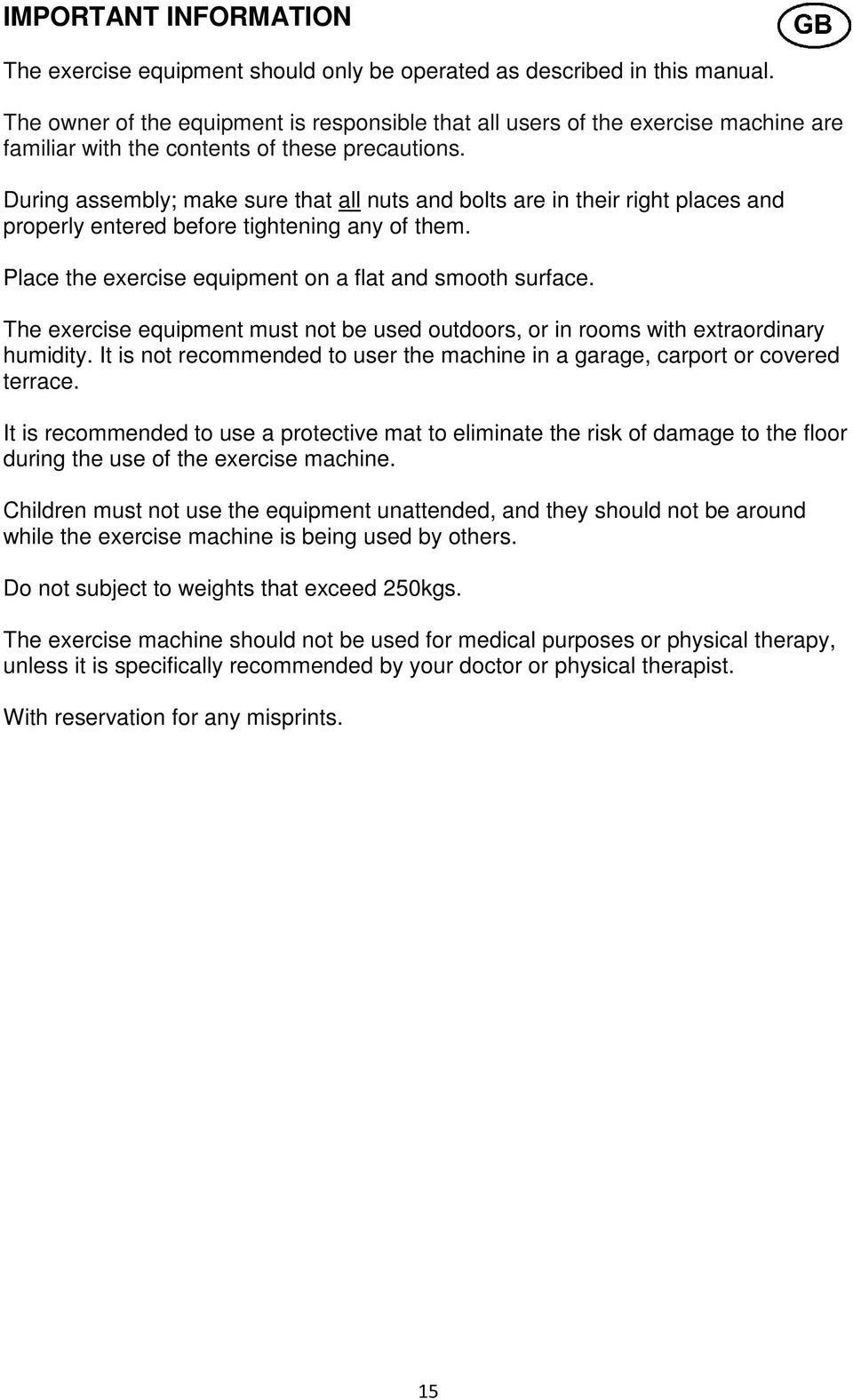 During assembly; make sure that all nuts and bolts are in their right places and properly entered before tightening any of them. Place the exercise equipment on a flat and smooth surface.