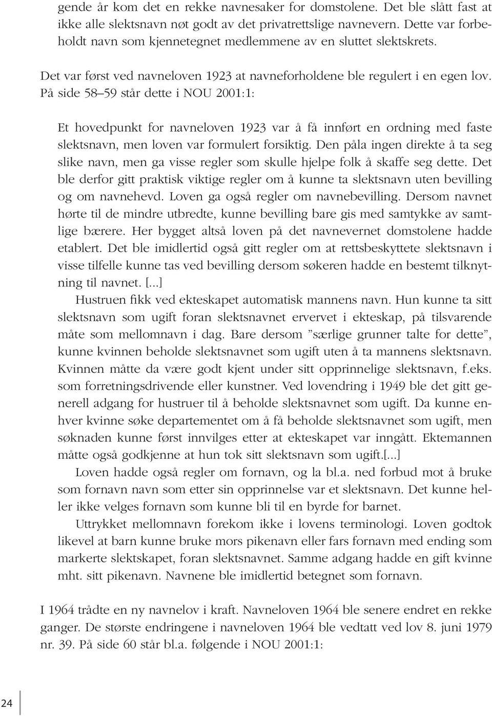 På side 58 59 står dette i NOU 2001:1: Et hovedpunkt for navneloven 1923 var å få innført en ordning med faste slektsnavn, men loven var formulert forsiktig.