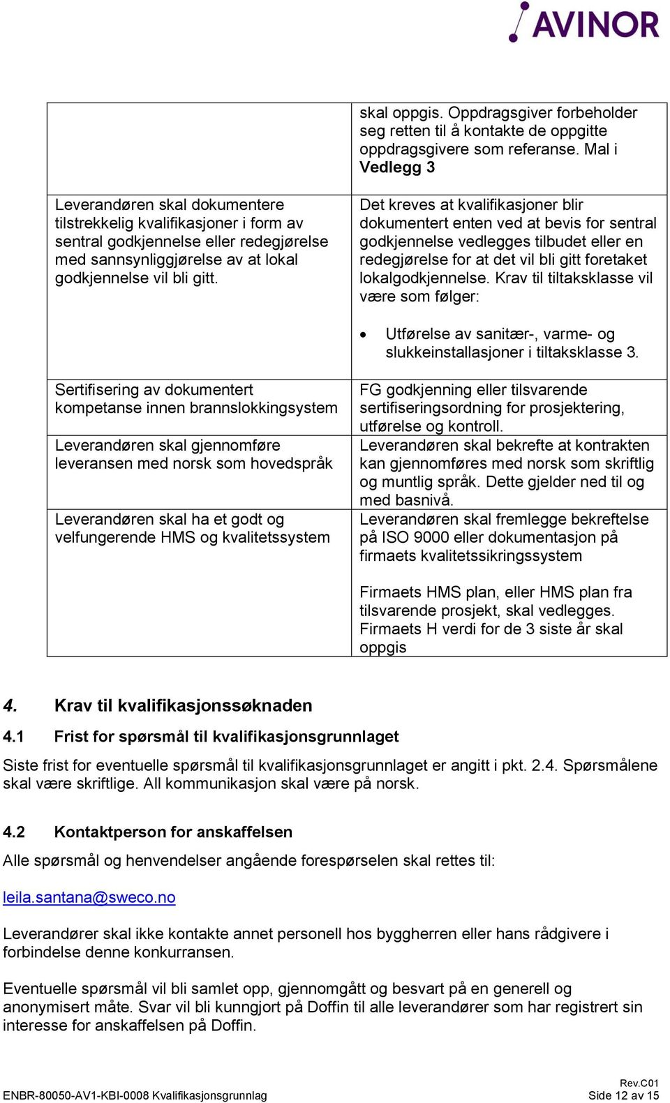 Det kreves at kvalifikasjoner blir dokumentert enten ved at bevis for sentral godkjennelse vedlegges tilbudet eller en redegjørelse for at det vil bli gitt foretaket lokalgodkjennelse.