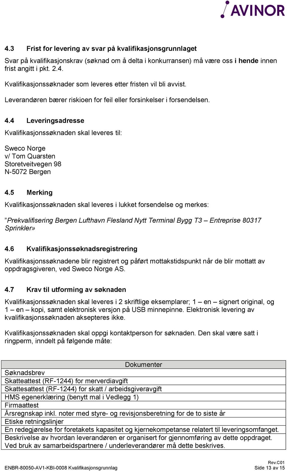 5 Merking Kvalifikasjonssøknaden skal leveres i lukket forsendelse og merkes: Prekvalifisering Bergen Lufthavn Flesland Nytt Terminal Bygg T3 Entreprise 80317 Sprinkler» 4.