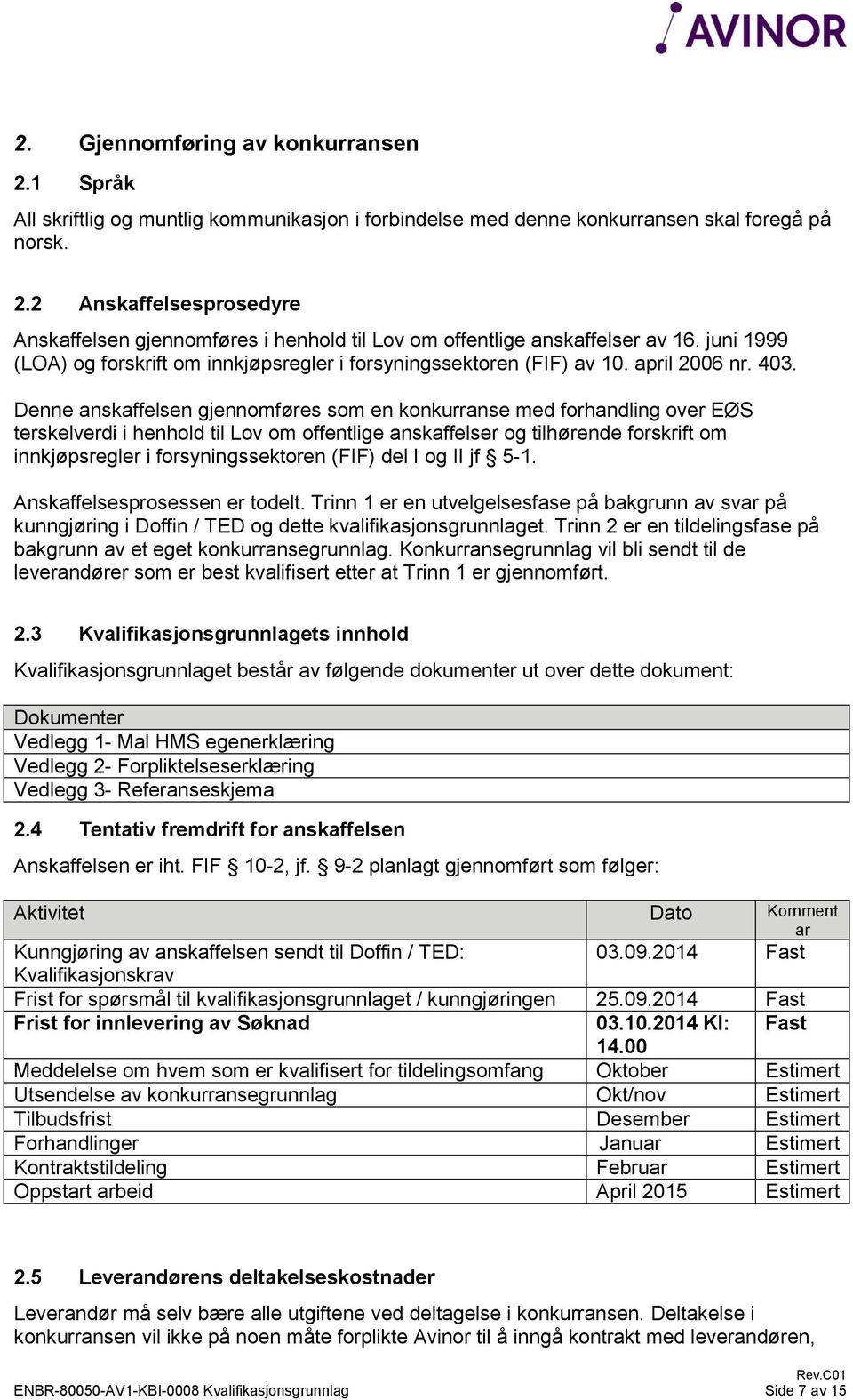 Denne anskaffelsen gjennomføres som en konkurranse med forhandling over EØS terskelverdi i henhold til Lov om offentlige anskaffelser og tilhørende forskrift om innkjøpsregler i forsyningssektoren