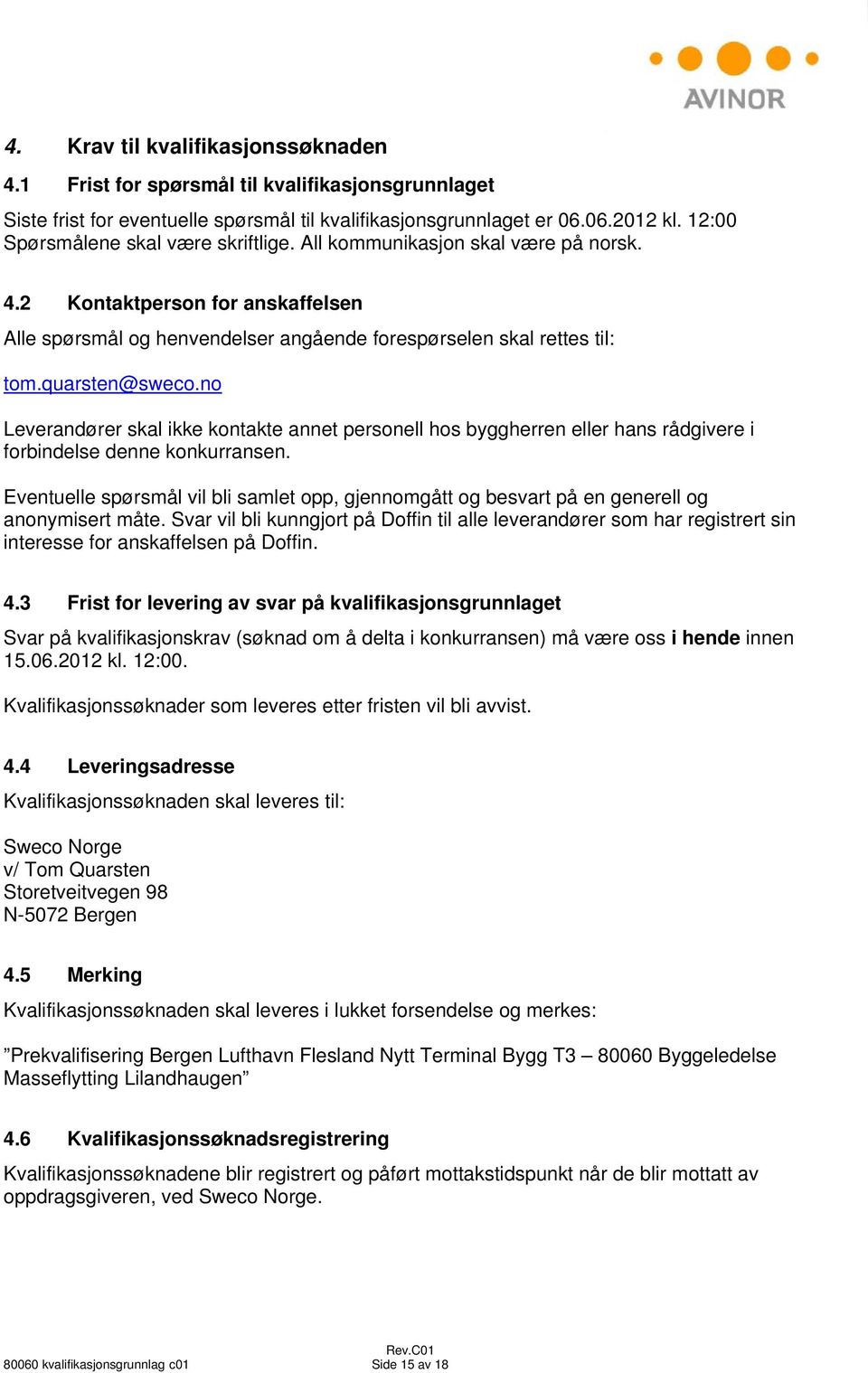 quarsten@sweco.no Leverandører skal ikke kontakte annet personell hos byggherren eller hans rådgivere i forbindelse denne konkurransen.