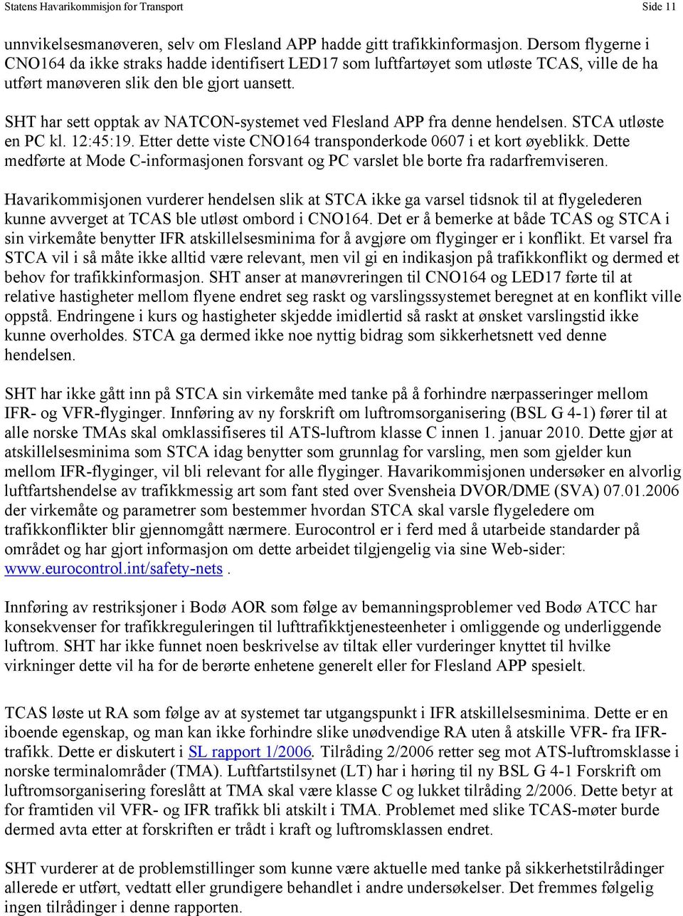 SHT har sett opptak av NATCON-systemet ved Flesland APP fra denne hendelsen. STCA utløste en PC kl. 12:45:19. Etter dette viste CNO164 transponderkode 0607 i et kort øyeblikk.